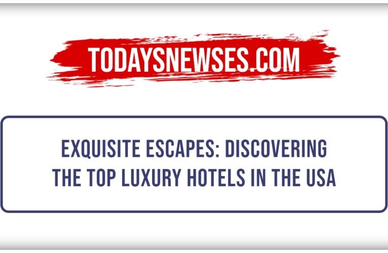 Exquisite Escapes: Discovering the Top Luxury Hotels in the USA